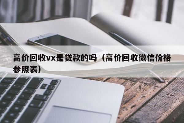 高价回收vx是贷款的吗（高价回收微信价格参照表）