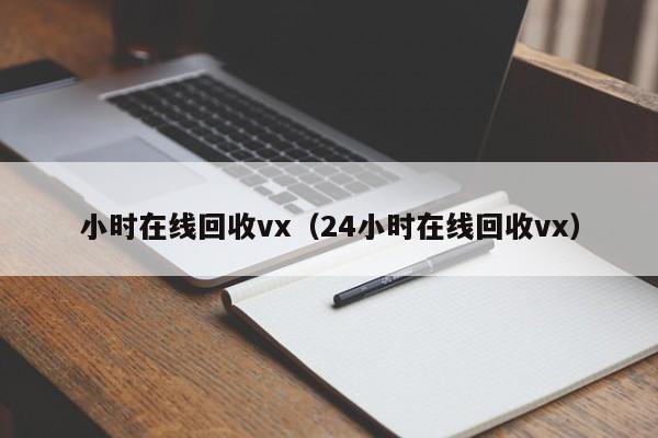 小时在线回收vx（24小时在线回收vx）