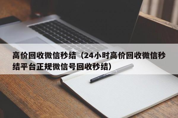 高价回收微信秒结（24小时高价回收微信秒结平台正规微信号回收秒结）