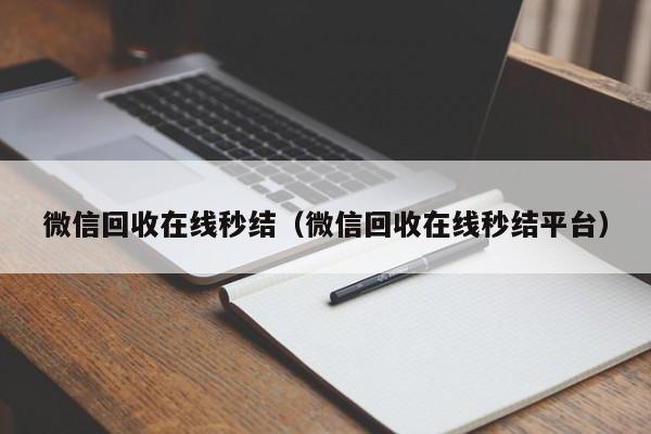 微信回收在线秒结（微信回收在线秒结平台）-第1张图片-清河科技