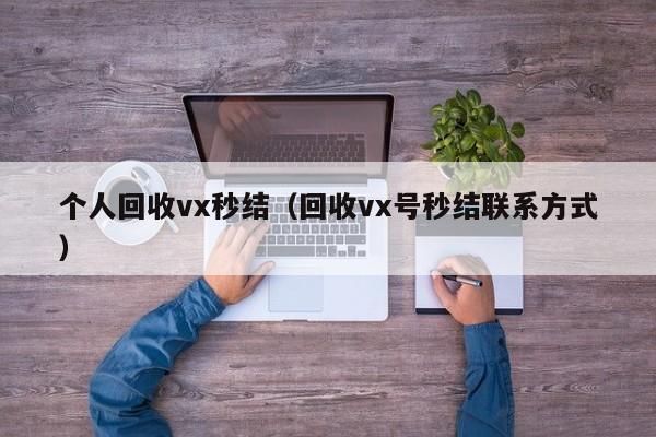 个人回收vx秒结（回收vx号秒结联系方式）